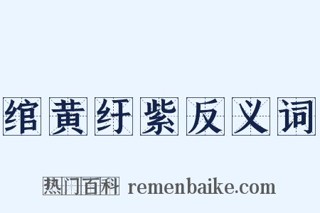 绾黄纡紫反义词是什么意思的图片